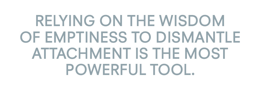 Relying on the wisdom of emptiness to dismantle attachment is the most powerful tool. 